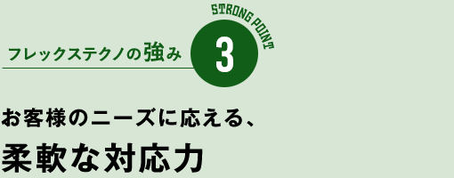 フレックステクノの強み3　お客様のニーズに応える、柔軟な対応力
