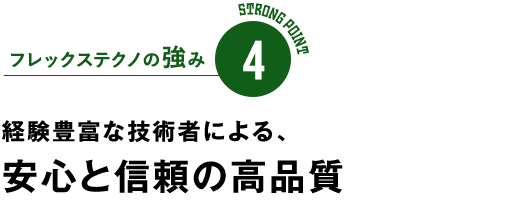フレックステクノの強み4　経験豊富な技術者による、安心と信頼の高品質