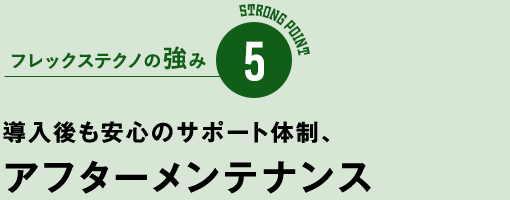フレックステクノの強み5　導入後も安心のサポート体制、アフターメンテナンス