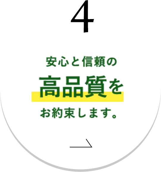 4.安心と信頼の高品質をお約束します。